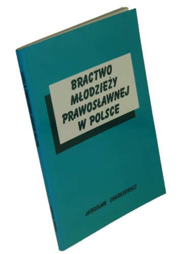 Bractwo Młodzieży Prawosławnej w Polsce Statystyczno-historyczny zarys działalności organizacji w latach 1980-1994 Charkiewicz Jarosław (1995)