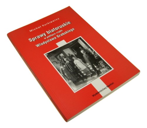 Sprawy białoruskie w polityce rządu Władysława Grabskiego Kurkiewicz Michał (2005)