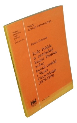 Koło Polskie w austriackiej Radzie Państwa wobec kwestii czeskiej i Śląska Cieszyńskiego (1879-1899) Gruchała Janusz [1982]