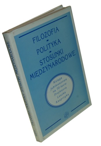 Filozofia Polityka Stosunki międzynarodowe Księga Jubileuszowa na 70-lecie Profesora Leszka Kasprzyka [Praca zbiorowa] (1995)