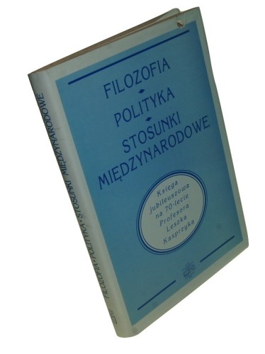 Filozofia Polityka Stosunki międzynarodowe Księga Jubileuszowa na 70-lecie Profesora Leszka Kasprzyka [Praca zbiorowa] (1995)