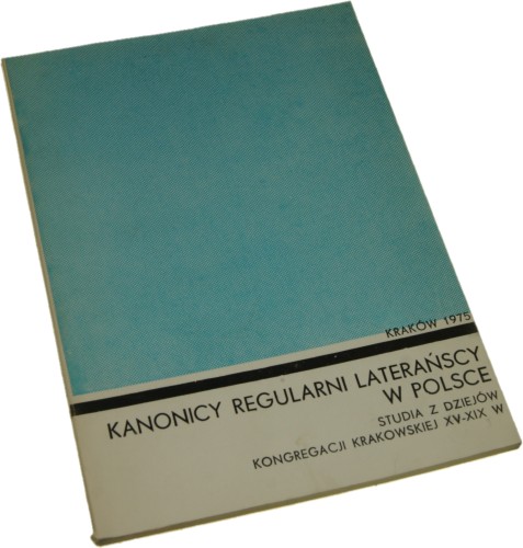 Kanonicy Regularni Laterańscy w Polsce Studia z dziejów kongregacji krakowskiej XV-XIX wieku Praca zbiorowa [pod red. Zbigniewa Jakubowskiego]