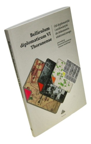 Belliculum diplomaticum VI Thorunense Od dyplomatyki i archiwistyki do dokumentu elektronicznego Pod red. Krzysztofa Kopińskiego [et al.] (2016)