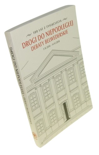 Drogi niepodległej Debaty belwederskie 5 XI 2016 - 14 VI 2018 Red. nauk. Włodzimierz Suleja (2018)