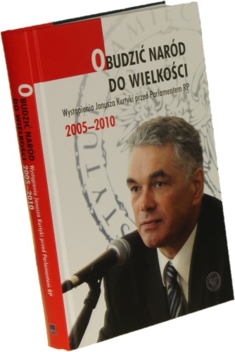 Obudzić naród do wielkości Wystąpienia Janusza Kurtyki przed Parlamentem RP 2005-2010 Wybór Cecylia Kuta, Jarosław Tęsiorowski [2019]