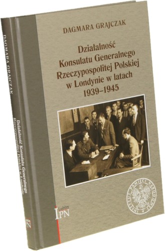 Działalność Konsulatu Generalnego Rzeczypospolitej Polskiej w Londynie w latach 1939–1945 Grajczak Dagmara [2019]