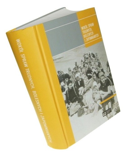 Wokół spraw trudnych, bolesnych i zapomnianych Studia i szkice Pod red. Elżbiety Kowalczyk, Lilianny Ladoruckiej, Wojciecha Marciniaka, Beaty Szubtarskiej i Joanny Żelazko (2014)