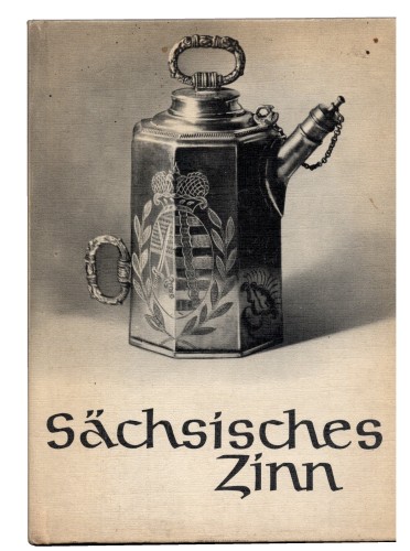 Sachsisches Zinn. Aus einer Glauchauer Sammlung Einfuhrung und Erlauterungen von Dr. Hanns-Ulrich Haedeke 64 Taflen von Walter Danz [1975]