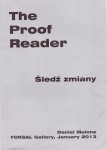 The Proof Reader Śledź zmiany Daniel Malone FOKSAL Gallery, January 2013 [druk artystyczny]