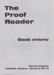 The Proof Reader Śledź zmiany Daniel Malone FOKSAL Gallery, January 2013 [druk artystyczny] 