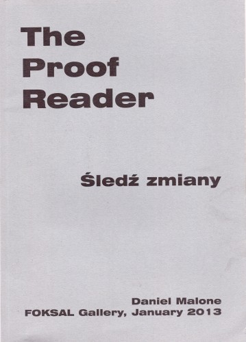 The Proof Reader Śledź zmiany Daniel Malone FOKSAL Gallery, January 2013 [druk artystyczny]