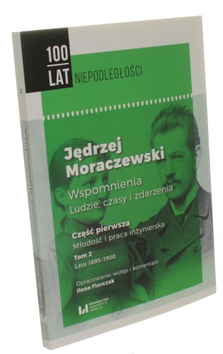 Jędrzej Moraczewski wspomnienia, ludzie, czasy i zdarzenia Cz. 1, Młodość i praca inżynierska t. 2, Lata 1895-1900 opracowanie, wstęp i komentarz Ilona Florczak [2019]