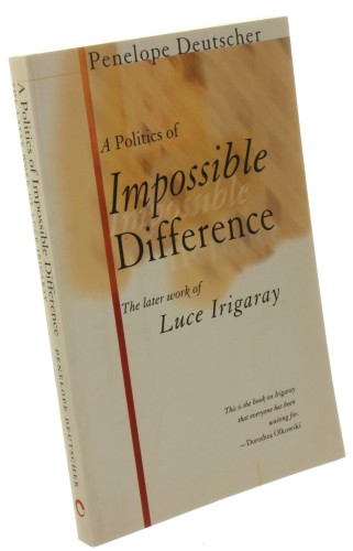 A Politics of Impossible Difference The Later Work of Luce Irigaray Deutscher Penelope (2002)