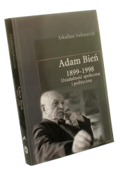 Adam Bień (1899-1998) Działalność społeczna i polityczna Indraszczyk Arkadiusz (2005)