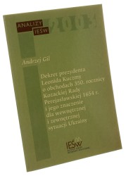 Dekret prezydenta Leonida Kuczmy o obchodach 350. rocznicy Kozackiej Rady Perejasławskiej 1654 r. i jego znaczenie dla wewnętrznej i zewnętrznej sytuacji Ukrainy Gil Andrzej (2003)
