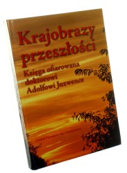 Krajobrazy przeszłości Księga ofiarowana doktorowi Adolfowi Juzwence w siedemdziesiątą rocznicę urodzin Pod red. Mariusza Dworsatschka (2009)