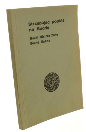 Strzepując popiół na Buddę Nauki Mistrza Zenu Seung Sahna (1) Zebrał i opublikował Stephen Mitchell [ca 1980]