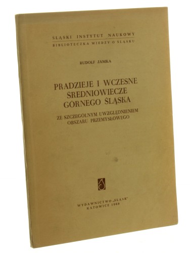 Pradzieje i wczesne średniowiecze Górnego Śląska ze szczególnym uwzględnieniem obszaru przemysłowego Rudolf Jamka [Biblioteczka Wiedzy o Śląsku. Seria Archeologiczna / 1960]