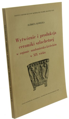 Wytwórnie i produkcja ceramiki szlachetnej w regionie sandomiersko-kieleckim w XIX w. Kowecka Elżbieta [1968]