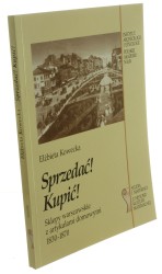 Sprzedać! Kupić! Sklepy warszawskie z artykułami domowymi 1830-1870 Kowecka Elżbieta [Studia i Materiały z Historii Kultury Materialnej / 1998]