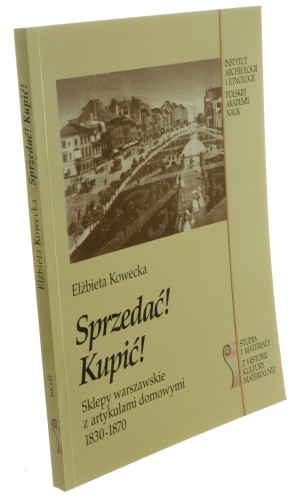 Sprzedać! Kupić! Sklepy warszawskie z artykułami domowymi 1830-1870 Kowecka Elżbieta [Studia i Materiały z Historii Kultury Materialnej / 1998]