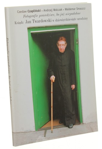 Fotografie prawdziwe. Ksiądz Jan Twardowski w 90 urodziny Czapliński Czesław Walczak Andrzej Smaszcz Waldemar [2005]