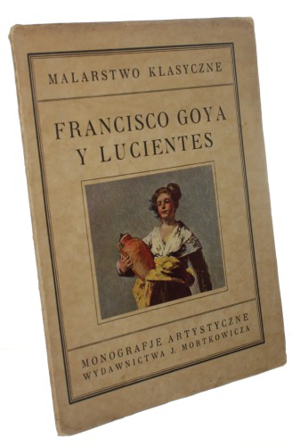 Francisco Goya y Lucientes (seria: Malarstwo Klasyczne, Monografje Artystyczne Wydawnictwa J. Mortkowicza) [1926]