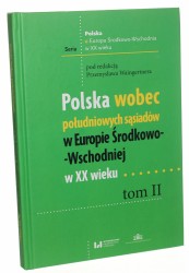 Polska wobec południowych sąsiadów w Europie Środkowo-Wschodniej w XX wieku t. II pod redakcją Przemysława Waingertnera [Polska a Europa Środkowo-Wschodnia w XX wieku / 2020]