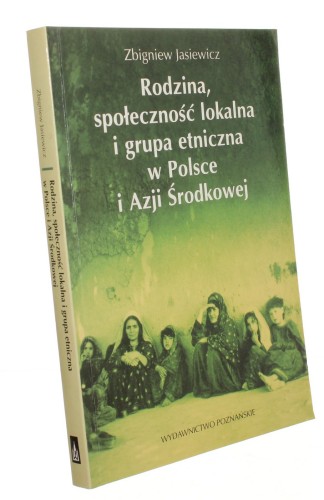 Rodzina, społeczność lokalna i grupa etniczna w Polsce i Azji Środkowej Studia i szkice etnologiczne zebrane i wydane z okazji siedemdziesiątej rocznicy urodzin autora Jasiewicz Zbigniew [2004]