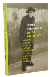 Wśród znajomych o różnych ludziach mądrych zacnych interesujących i o tym jak czasy swoje urabiali Kołakowski Leszek [2005]
