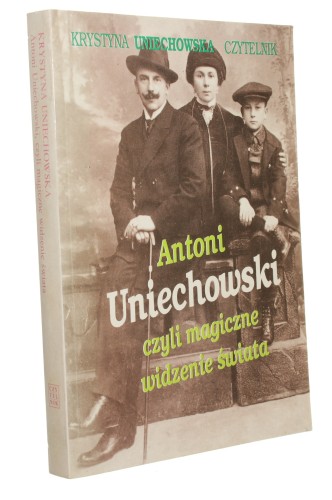 Antoni Uniechowski czyli Magiczne widzenie świata Uniechowska-Dembińska Krystyna [1993]