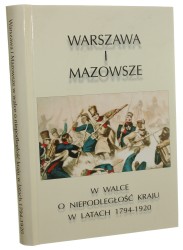 Warszawa i Mazowsze w walce o niepodległość kraju w latach 1794-1920 pod red. nauk. Adama Koseskiego i Andrzeja Stawarza [2001]