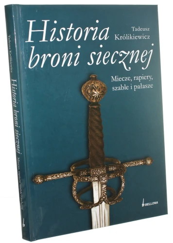 Historia broni siecznej Miecze, rapiery, szable i pałasze Tadeusz Królikiewicz [2008]
