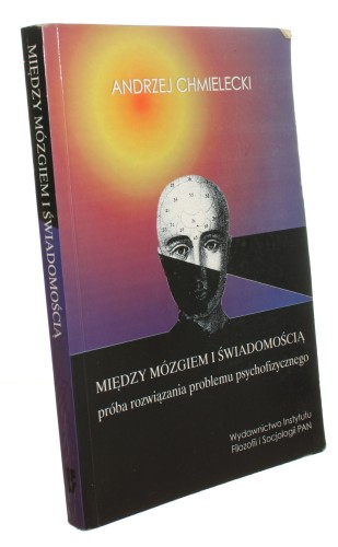 Między mózgiem i świadomością próba rozwiązania problemu psychofizycznego Chmielecki Andrzej [2001]