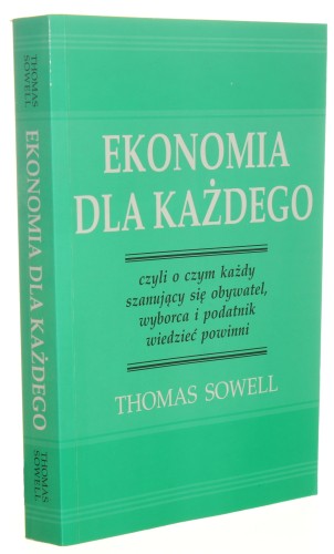 Ekonomia Dla Każdego czyli o czym każdy szanujący się obywatel, wyborca i podatnik wiedzieć powinni Thomas Sowell [ I wydanie] [2000]