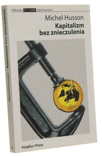 Kapitalizm bez znieczulenia Studia nad współczesnym kapitalizmem, kryzysem światowym i strategią antykapitalistyczną Michel Husson [Biblioteka Le Monde Diplomatique / 2011]