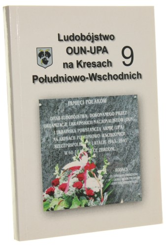 Dawne Kresy Południowo-Wschodnie w optyce historycznej i współczesnej Ludobójstwo OUN-UPA na Kresach Południowo-Wschodnich zeszyt 9 Materiały z konferencji popularnonaukowej "XIV Wojewódzkie Dni Kultury Kresowej", 3-4 czerwca 2017 r. [2017]