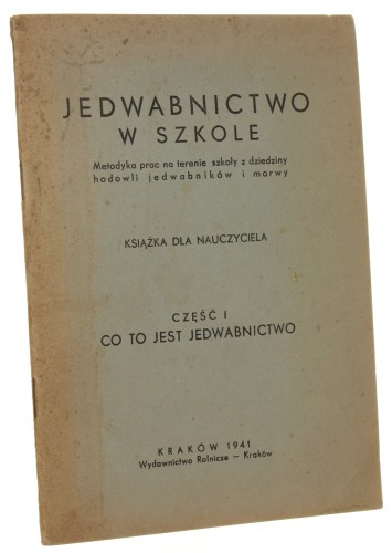 Jedwabnictwo w szkole Metodyka pracy na terenie szkoły z dziedziny hodowli jedwabników i morwy Książka dla nauczyciela część 1, Co to jest jedwabnictwo [1941]