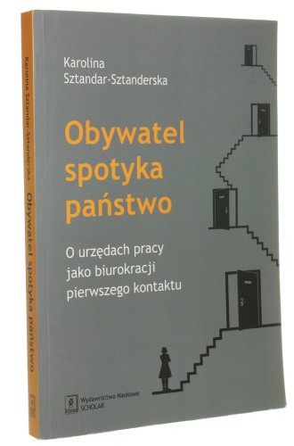 Obywatel spotyka państwo O urzędach pracy jako biurokracji pierwszego kontaktu Sztandar-Sztanderska Karolina (2016)