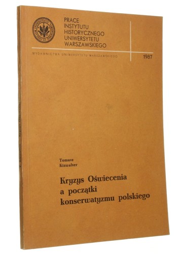 Kryzys Oświecenia a początki konserwatyzmu polskiego Kizwalter Tomasz (Prace Instytutu Historycznego Uniwersytetu Warszawskiego) (1987)