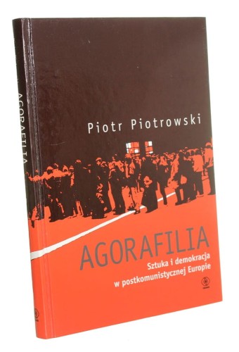 Agorafilia Sztuka i demokracja w postkomunistycznej Europie Piotrowski Piotr (2010)