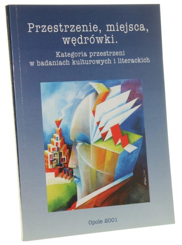Przestrzenie, miejsca, wędrówki Kategoria przestrzeni w badaniach kulturowych i literackich Studia red. Piotr Kowalski [2001]