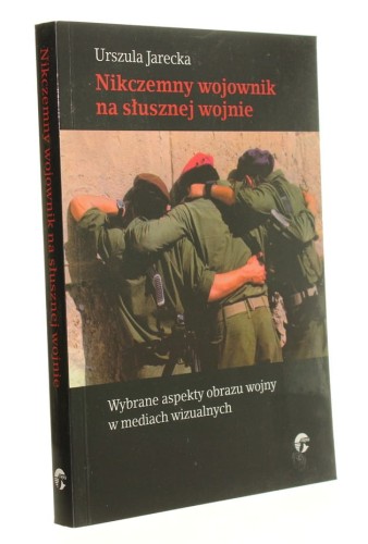Nikczemny wojownik na słusznej wojnie Wybrane aspekty obrazu wojny w mediach wizualnych Jarecka Urszula (2009)