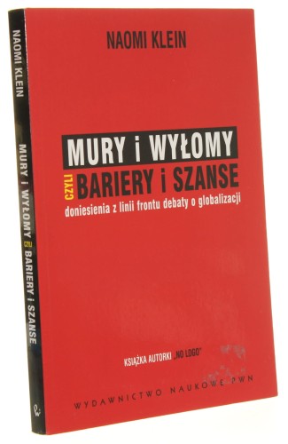 Mury i wyłomy czyli Bariery i szanse Doniesienia z linii frontu debaty o globalizacji Naomi Klein [2008]