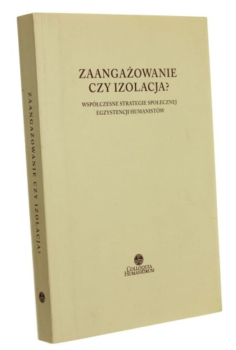Zaangażowanie czy izolacja? Współczesne strategie społecznej egzystencji humanistów red. J. Kowalewski, W. Piasek aut. P. Abriszewska [Colloquia Humaniorum / 2007]