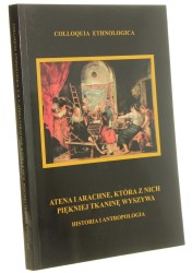 Atena i Arachne, która z nich piękniej tkaninę wyszywa Historia i antropologia pod red. Jarosława Eichstaedta i Krzysztofa Piątkowskiego [Colloquia Ethnologica / 2012]