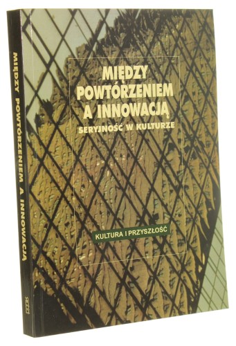Między powtórzeniem a innowacją Seryjność w kulturze Pod red. Alicji Kisielewskiej (2004)