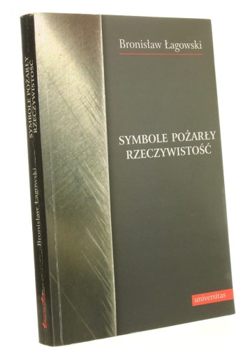 Symbole pożarły rzeczywistość Bronisław Łagowski (Biblioteka "Kuźnicy") (2011)