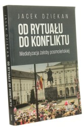 Od rytuału do konfliktu Mediatyzacja żałoby posmoleńskiej Jacek Dziekan (2018)