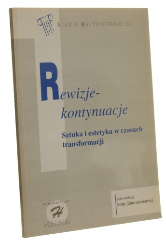 Rewizje - kontynuacje Sztuka i estetyka w czasach transformacji red. Anna Jamroziakowa [Studia Kulturoznawcze / 1995]
